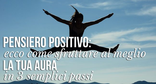 Pensiero Positivo Ecco Come Sfruttare Al Meglio La Tua Aura In 3 Semplici Passi Professione Formatore