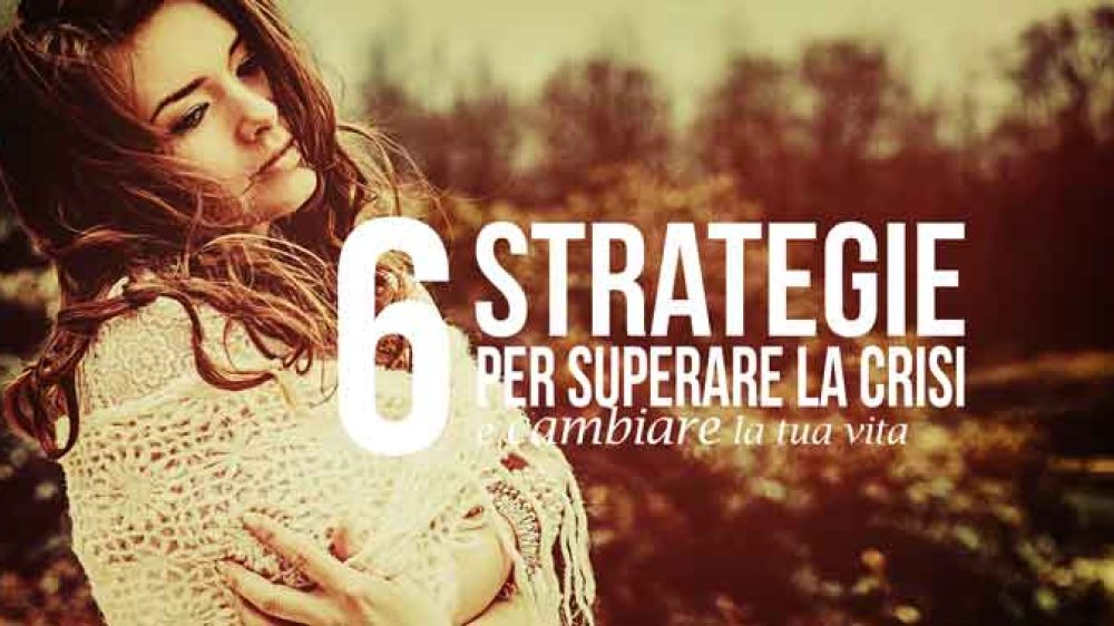 6 strategie per superare la crisi e cambiare la tua vita