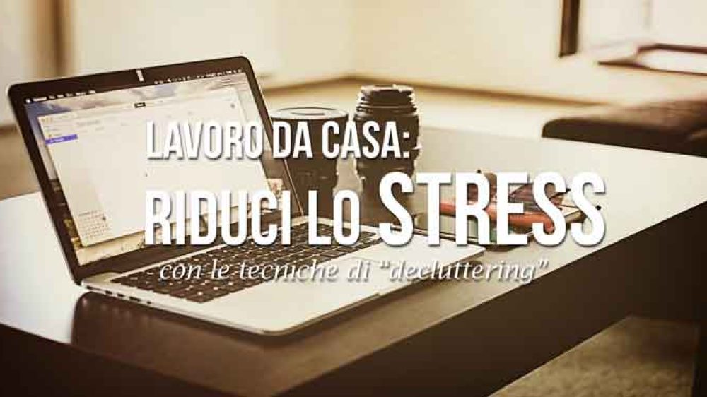 Lavoro da Casa: riduci lo Stress con le Tecniche di &#8220;decluttering&#8221;