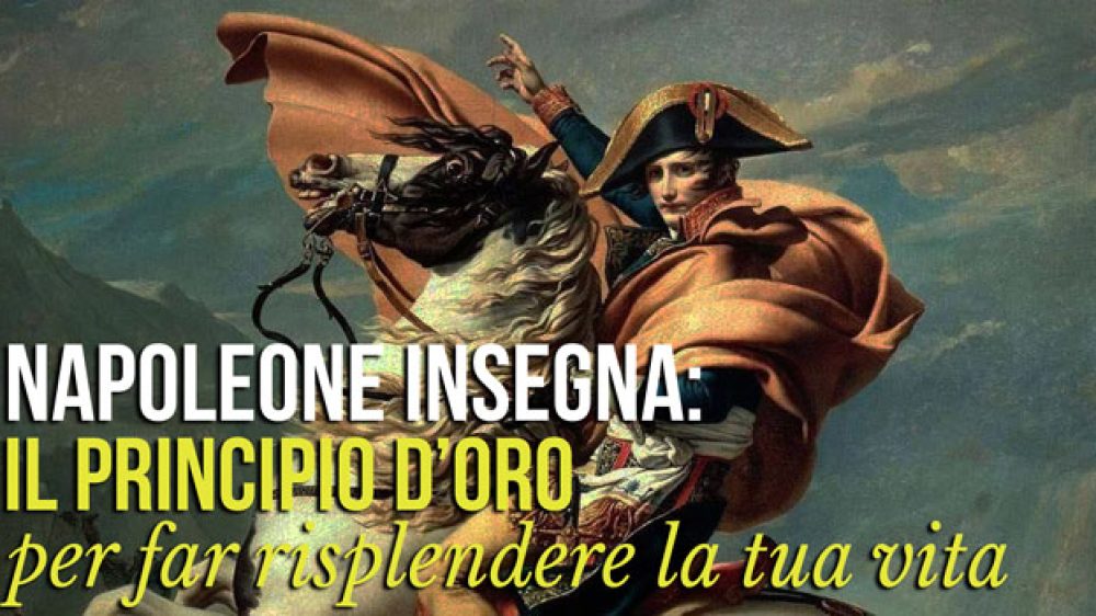 Napoleone insegna: il principio d’oro per far risplendere la tua vita