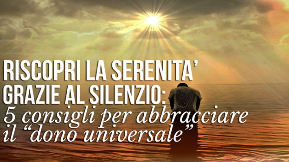 Riscopri la serenità grazie al silenzio: 5 consigli per abbracciare il “dono universale”