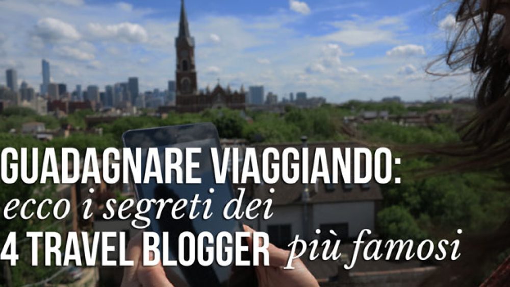 Guadagnare viaggiando: ecco i segreti dei 4 travel blogger più famosi