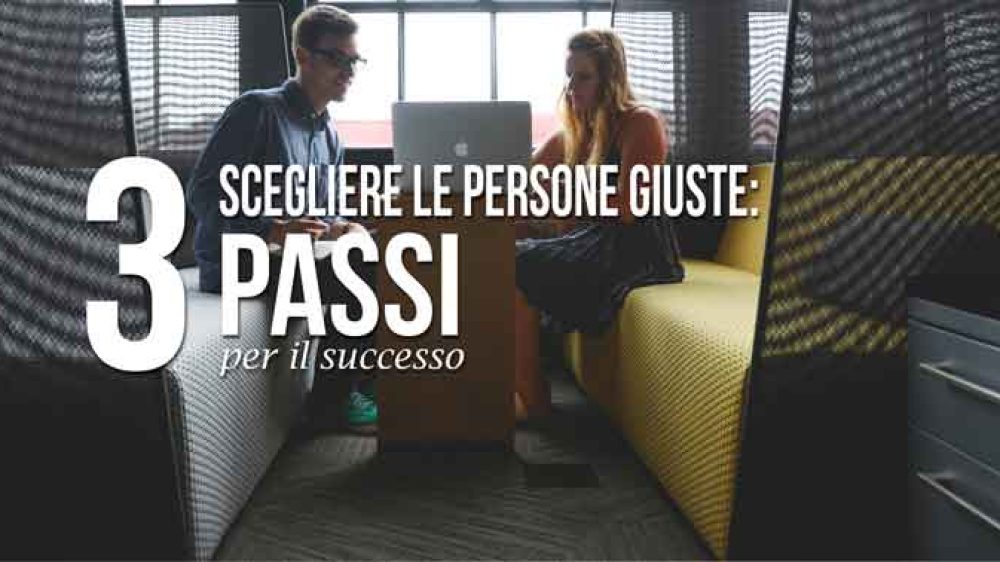 Scegliere le persone giuste: 3 passi per il successo