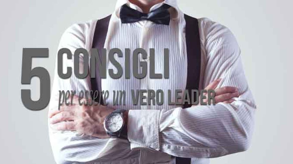 5 consigli per essere un vero leader