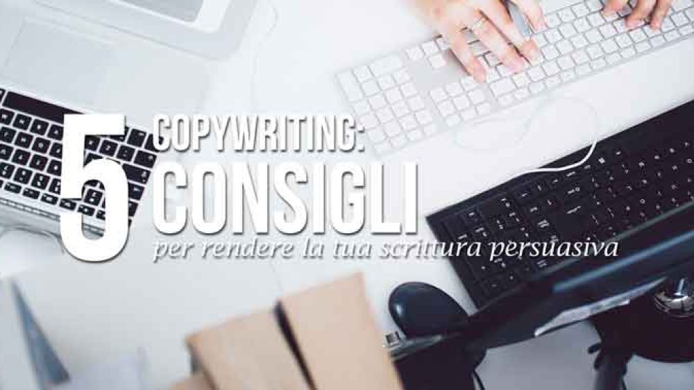 Copywriting: 5 Consigli per rendere la tua Scrittura persuasiva