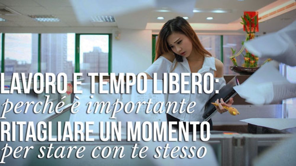 Lavoro e tempo libero: perché è importante ritagliare un momento per stare con te stesso