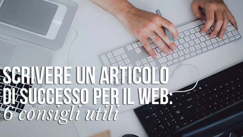 Scrivere un articolo di successo per il web: 6 consigli utili